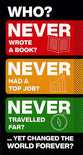 Who Never Wrote a Book? Had a Top Job? Never Travelled Far?.. Yet Changed the World Forver
