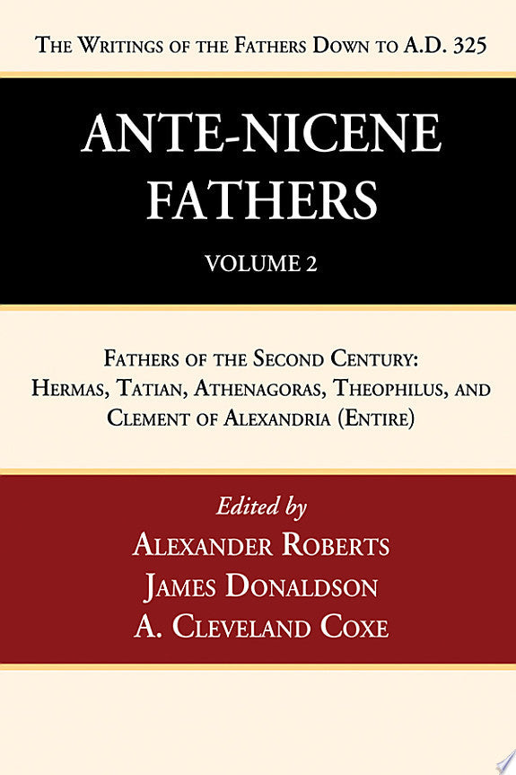 Ante-Nicene Fathers (Vol 2): Fathers of the Second Century: Hermas, Tatian, Athenagoras, Theophilus, and Clement of Alexandria (Entire)