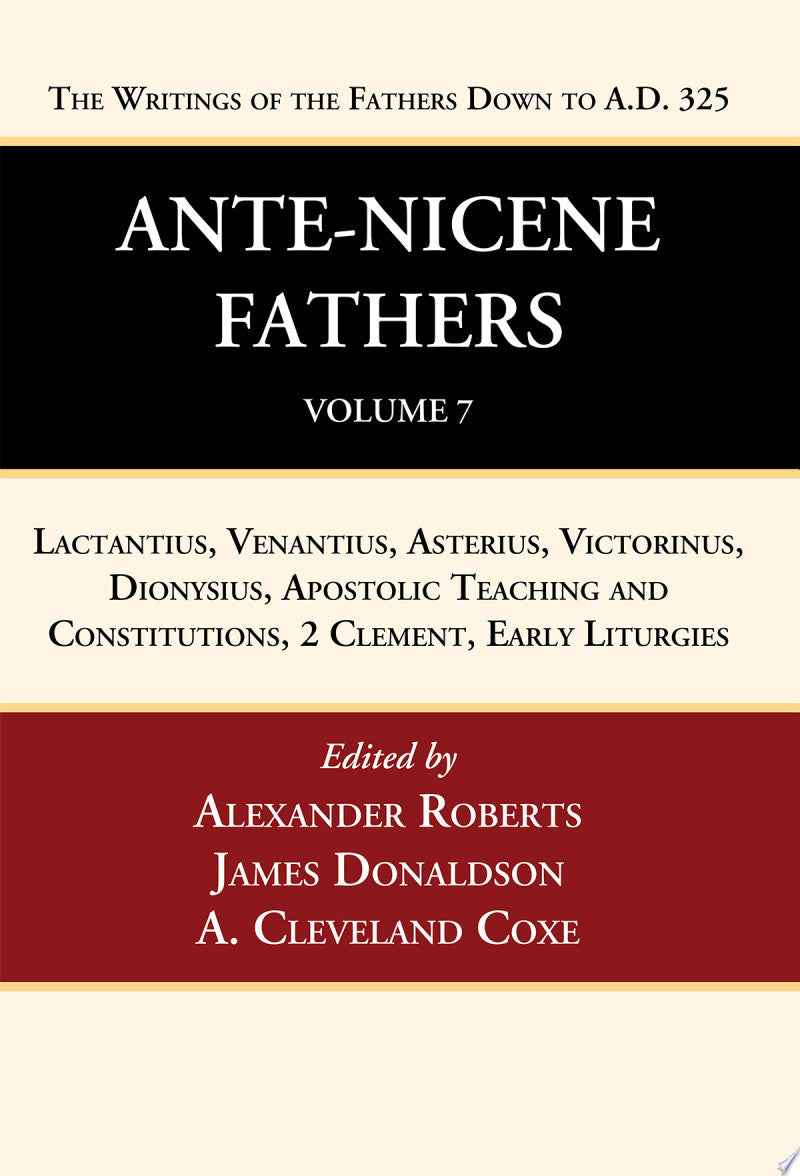 Ante-Nicene Fathers (Vol7): Lactantius, Venantius, Asterius, Victorinus, Dionysius, Apostolic Teaching and Constitutions, 2 Clement, Early Liturgies
