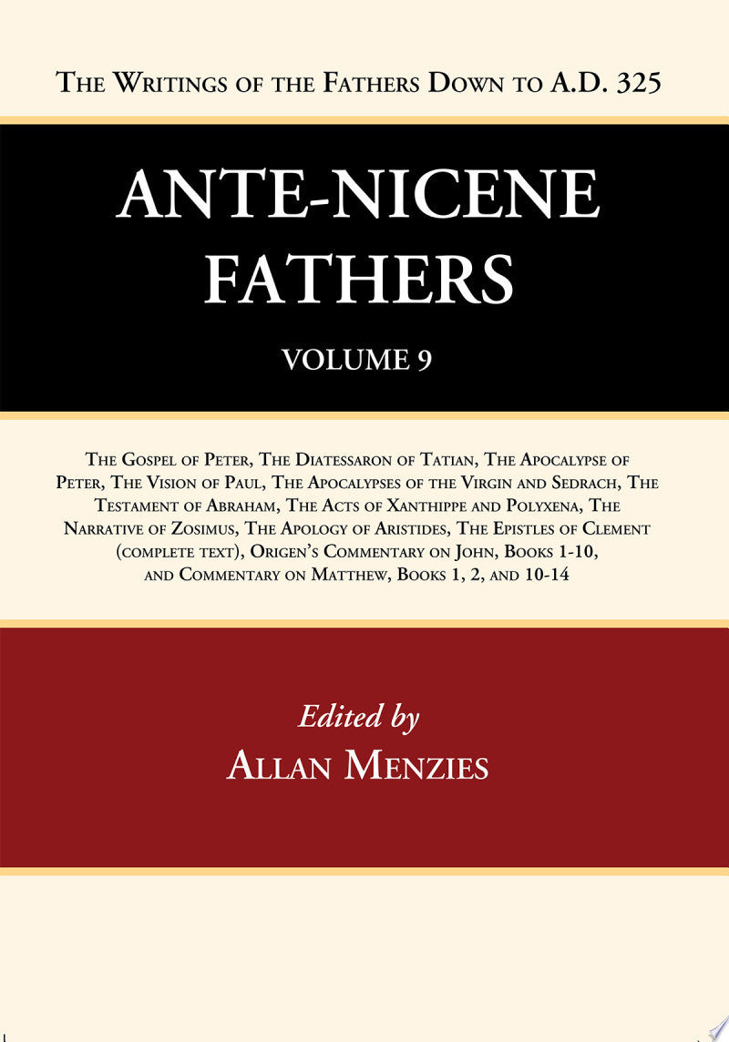 Ante-Nicene Fathers (Vol 9): The Gospel of Peter, the Diatessaron of Tatian, the Apocalypse of Peter, the Vision of Paul, the Apocalypses of the Virgin and Sedrach, the Testament of Abraham