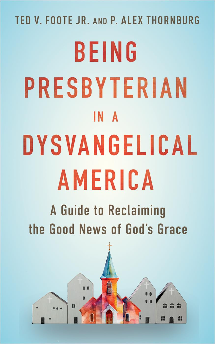 Being Presbyterian in a Dysvangelical America: A Guide to Reclaiming the Good News of God