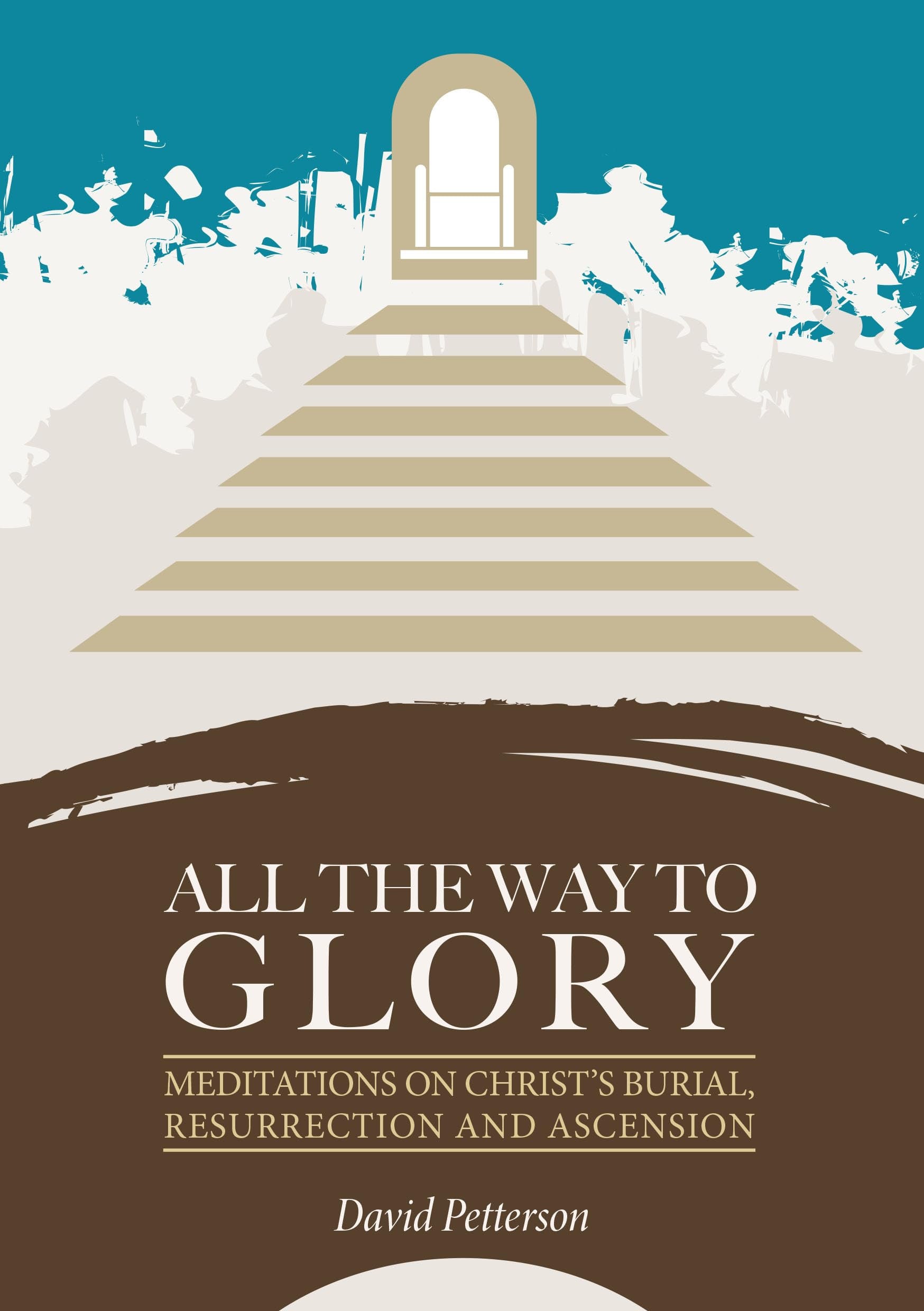 All The Way To Glory: Meditations On Christ's Burial,Resurrection And Ascension