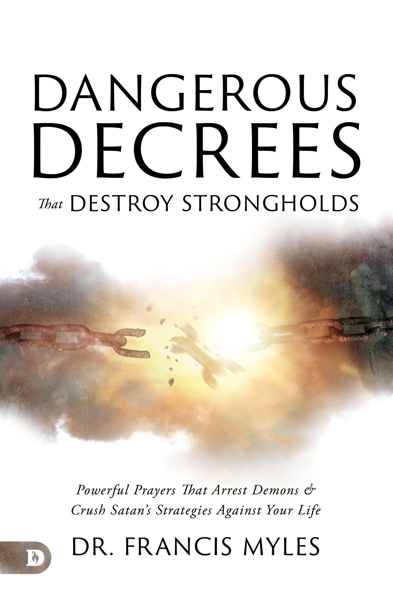 Dangerous Decrees that Destroy Strongholds: Powerful Prayers that Crush Satan's Strategies Against Your Life