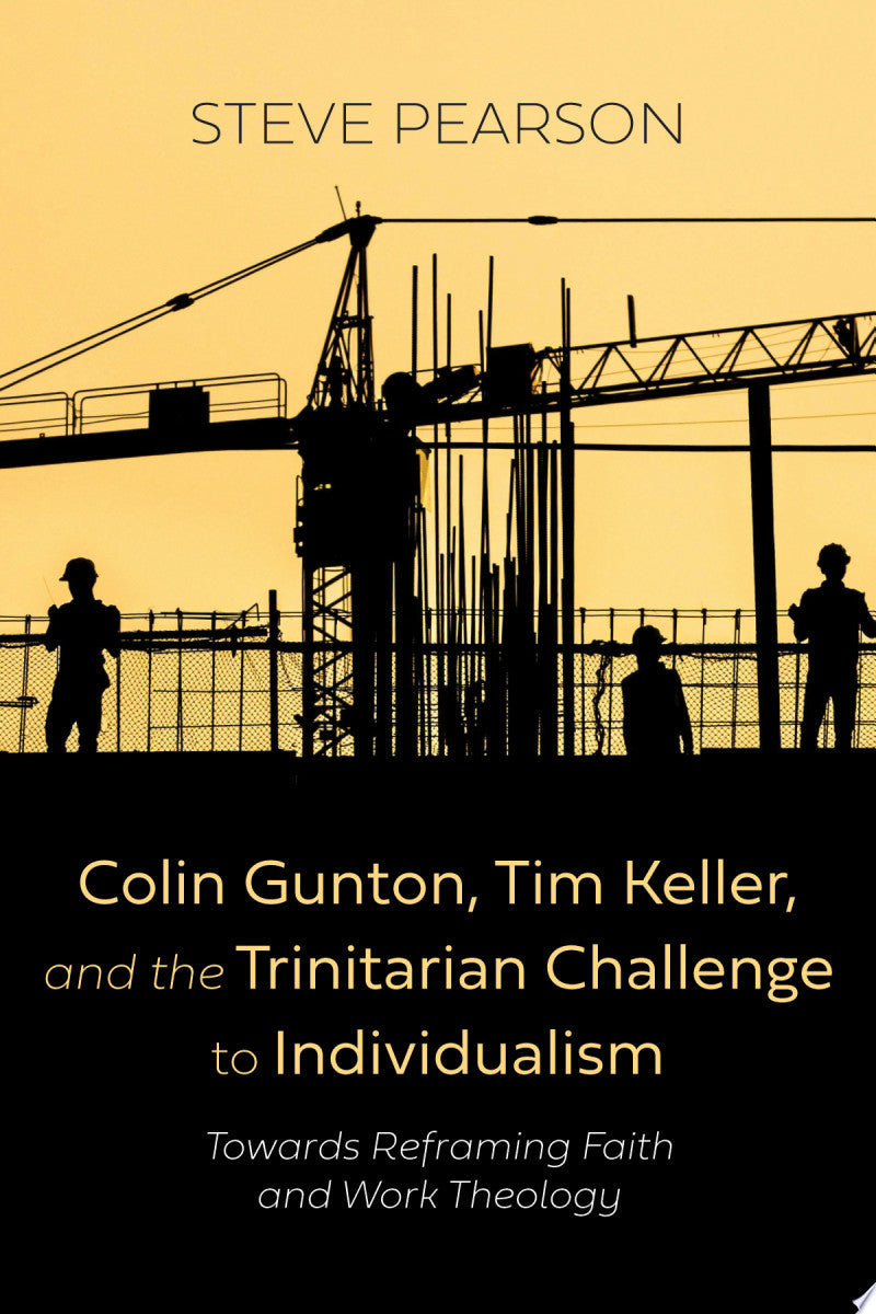 Colin Gunton, Tim Keller, and the Trinitarian Challenge to Individualism: Towards Reframing Faith and Work Theology