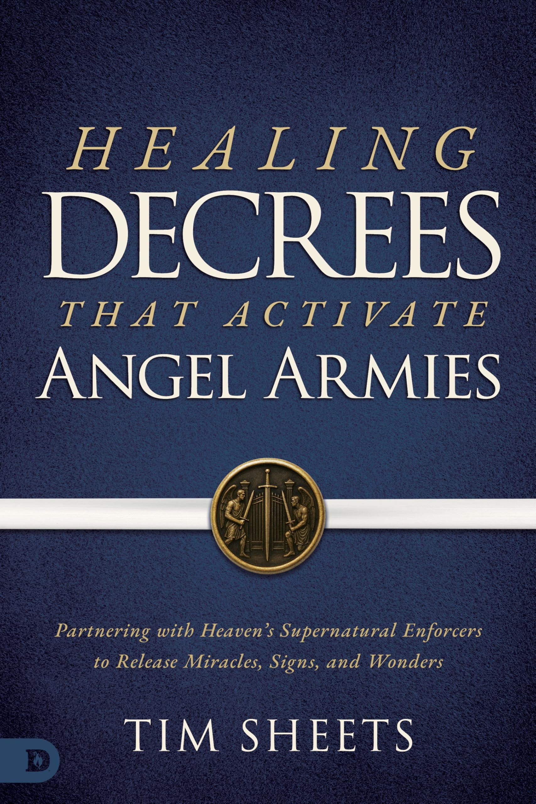 Healing Decrees that Activate Angel Armies: Partnering with Heaven's Supernatural Enforcers to Release Miracles, Signs, and Wonders