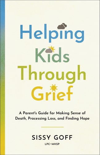 Helping Kids Through Grief: A Parent's Guide for Making Sense of Death, Processing Loss and Finding Hope