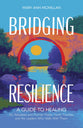Bridging Resilience: A Guide to Healing for Adoptees and Former Foster Youth, Families, and the Leaders Who Walk with Them