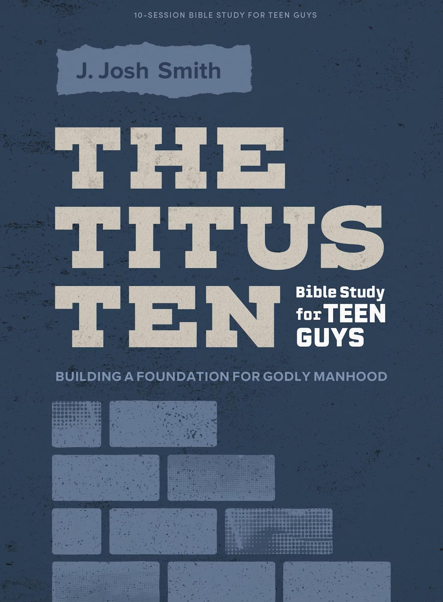 The Titus Ten (Teen Guys’ Bible Study Book with Video Access): Building Foundations for Godly Manhood