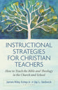 Instructional Strategies for Christian Teachers: How to Teach the Bible and Theology in the Church and School