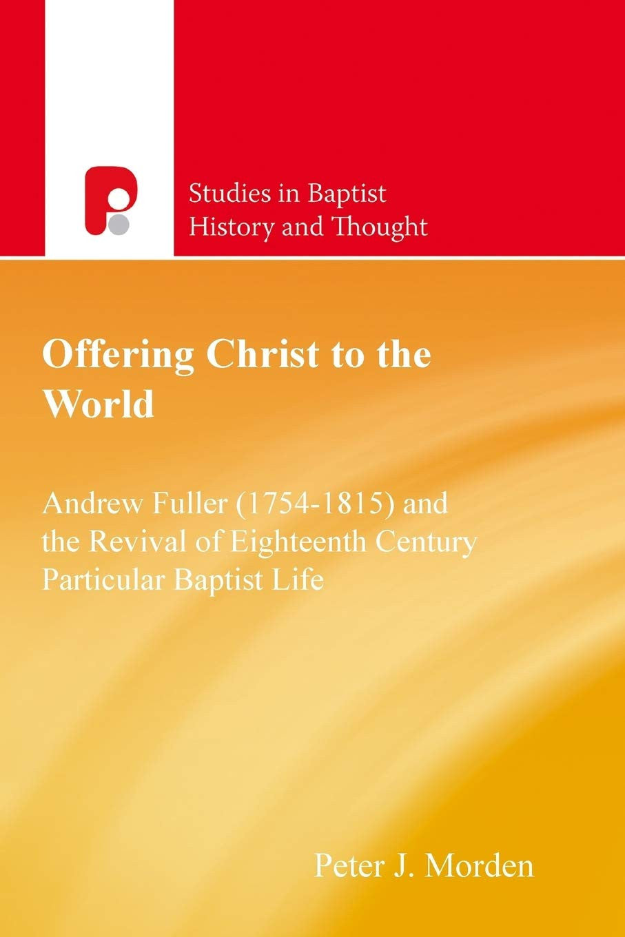 Offering Christ to the World: Andrew Fuller & the Revival of English Particular Baptist Life (Studies in Baptist History and Thought Series)