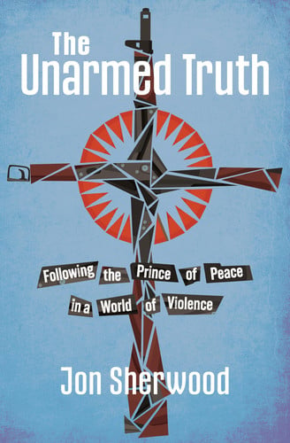 The Unarmed Truth: Following the Prince of Peace in a World of Violence