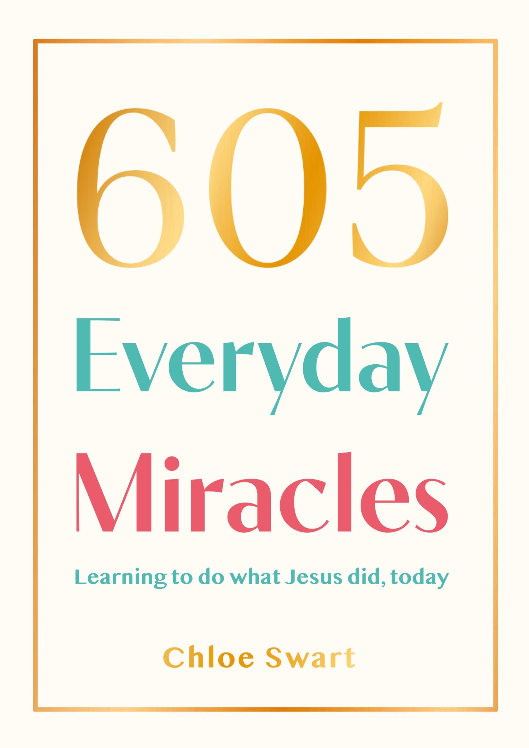 605 Everyday Miracles: Learning to Do What Jesus Did, Today