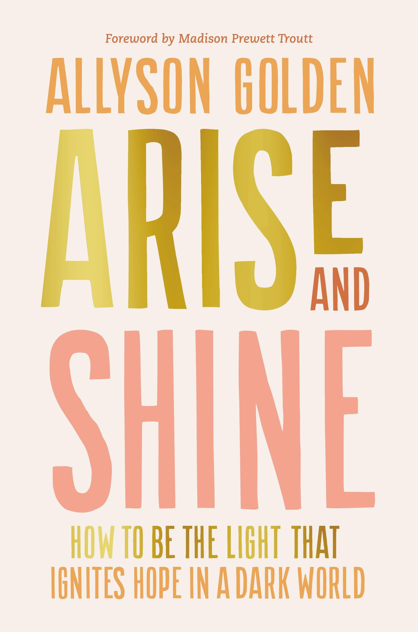 Arise and Shine: How to Be the Light that Ignites Hope in a Dark World