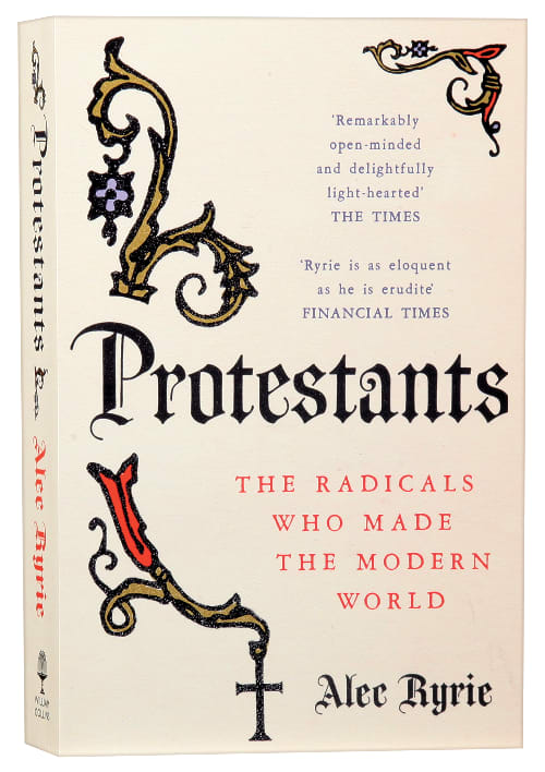 Protestants: The Radicals Who Made the Modern World