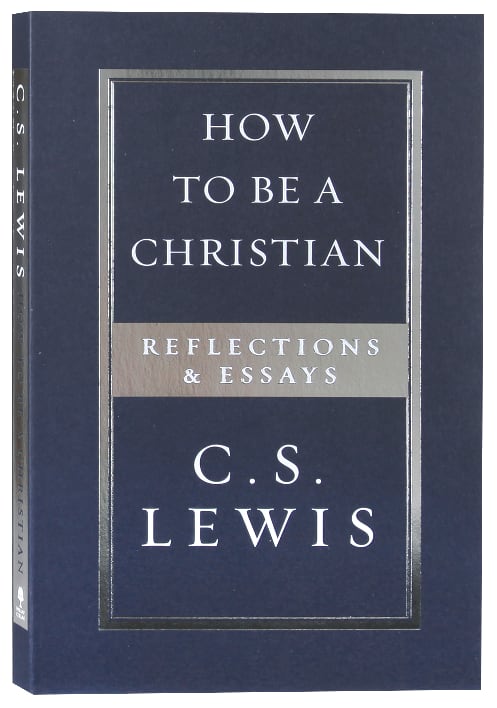 How to Be a Christian: Reflections & Essays
