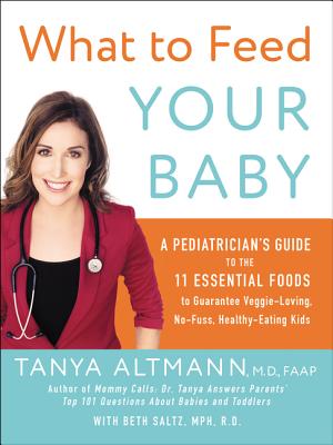 What to Feed Your Baby: A Pediatrician's Guide to the 11 Essential Foodsto Guarantee Veggie-Loving, No-Fuss, Healthy-Eating Kids