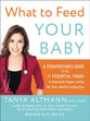 What to Feed Your Baby: A Pediatrician's Guide to the 11 Essential Foodsto Guarantee Veggie-Loving, No-Fuss, Healthy-Eating Kids