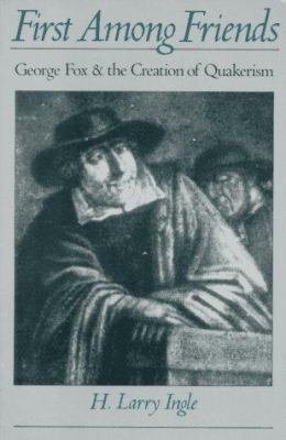 First Among Friends: George Fox and the Creationof Quakerism