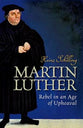 Martin Luther: Rebel in An Age of Upheaval