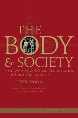 The Body and Society: Men, Women, and Sexual Renunciation in Early Christianity (20th Anniversary)