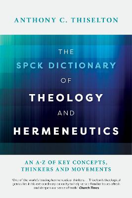 The Spck Dictionary of Theology and Hermeneutics: An A-Z of Key Concepts, Thinkers and Movements
