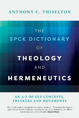 The Spck Dictionary of Theology and Hermeneutics: An A-Z of Key Concepts, Thinkers and Movements