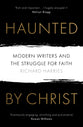 Haunted By Christ: Modern Writers and the Struggle For Faith