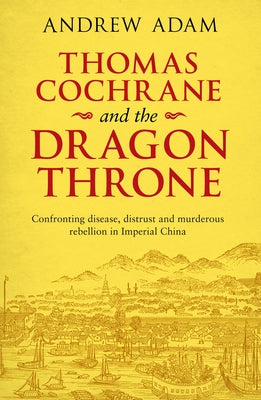 Thomas Cochrane and the Dragon Throne: Fighting Disease, Distrust and Murderous Rebellion in Imperial China