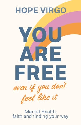 You Are Free: Mental Health, Faith and Finding Your Way (Even If You Don't Feel Like It)