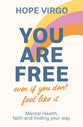 You Are Free: Mental Health, Faith and Finding Your Way (Even If You Don't Feel Like It)