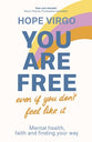 You Are Free: Mental Health, Faith and Finding Your Way (Even If You Don't Feel Like It)