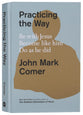 Practicing the Way: Be With Jesus. Become Like Him. Do as He Did.