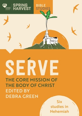 Serve: The Core Mission of the Body of Christ: Six Studies in Nehemiah (Spring Harvest Series)