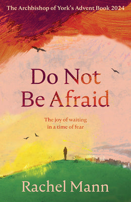 Do Not Be Afraid: The Joy of Waiting in a Time of Fear: The Archbishop of York's Advent Book 2024