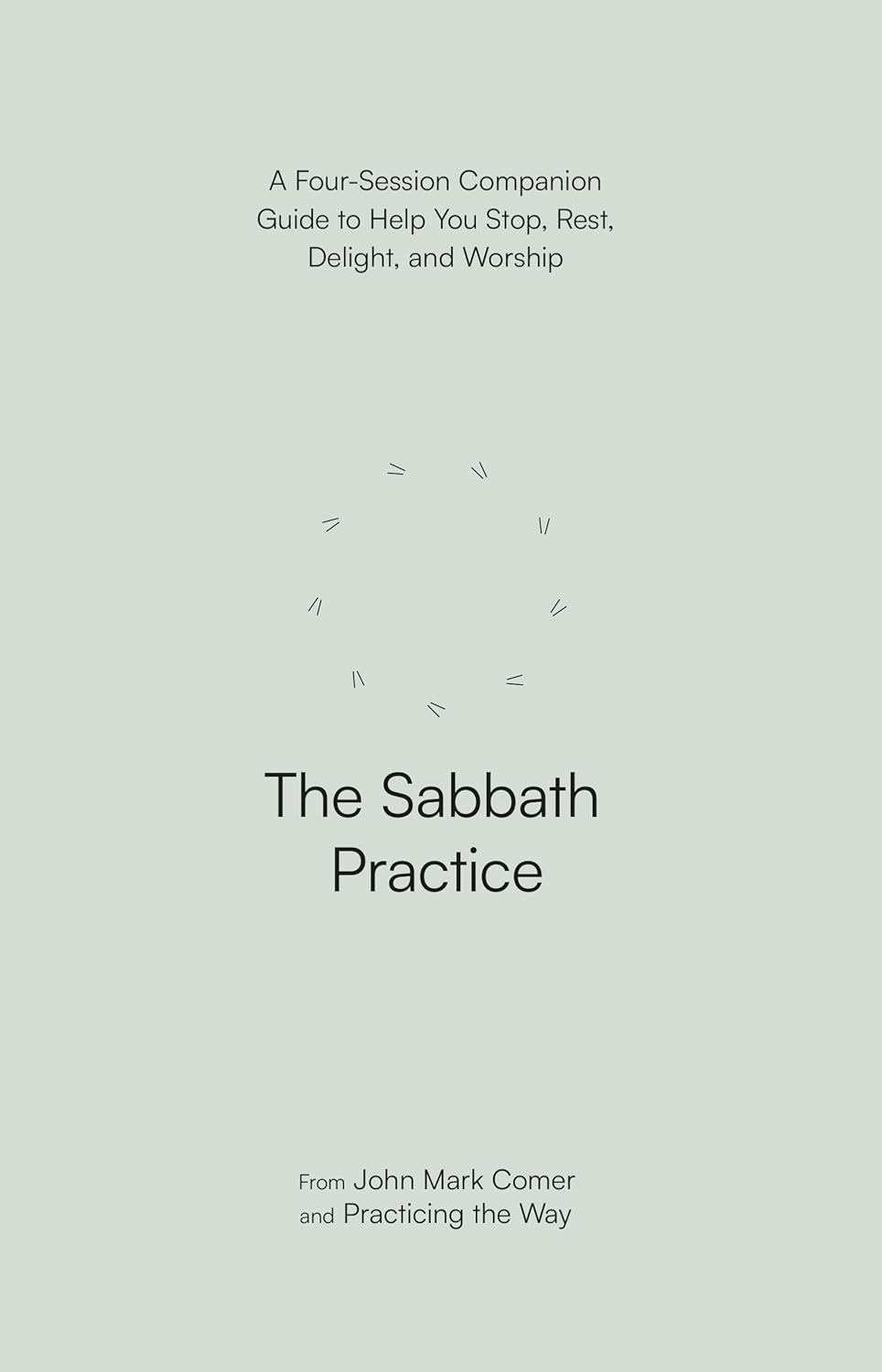 The Sabbath Practice: A Four-Session Companion Guide to Help You Stop, Rest, Delight, and Worship (Practicing the Way Series)