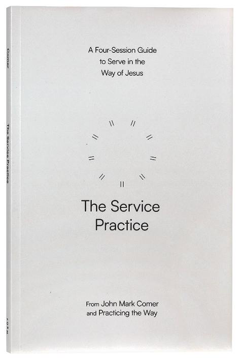 The Service Practice: A Four-Session Guide to Serve in the Way of Jesus (Practicing the Way Series)