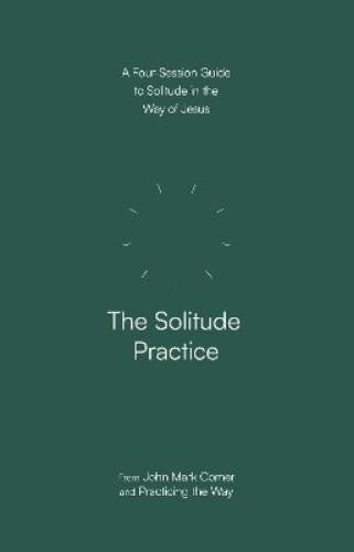The Solitude Practice: A Four-Session Guide to Solitude in the Way of Jesus (Practicing the Way Series)