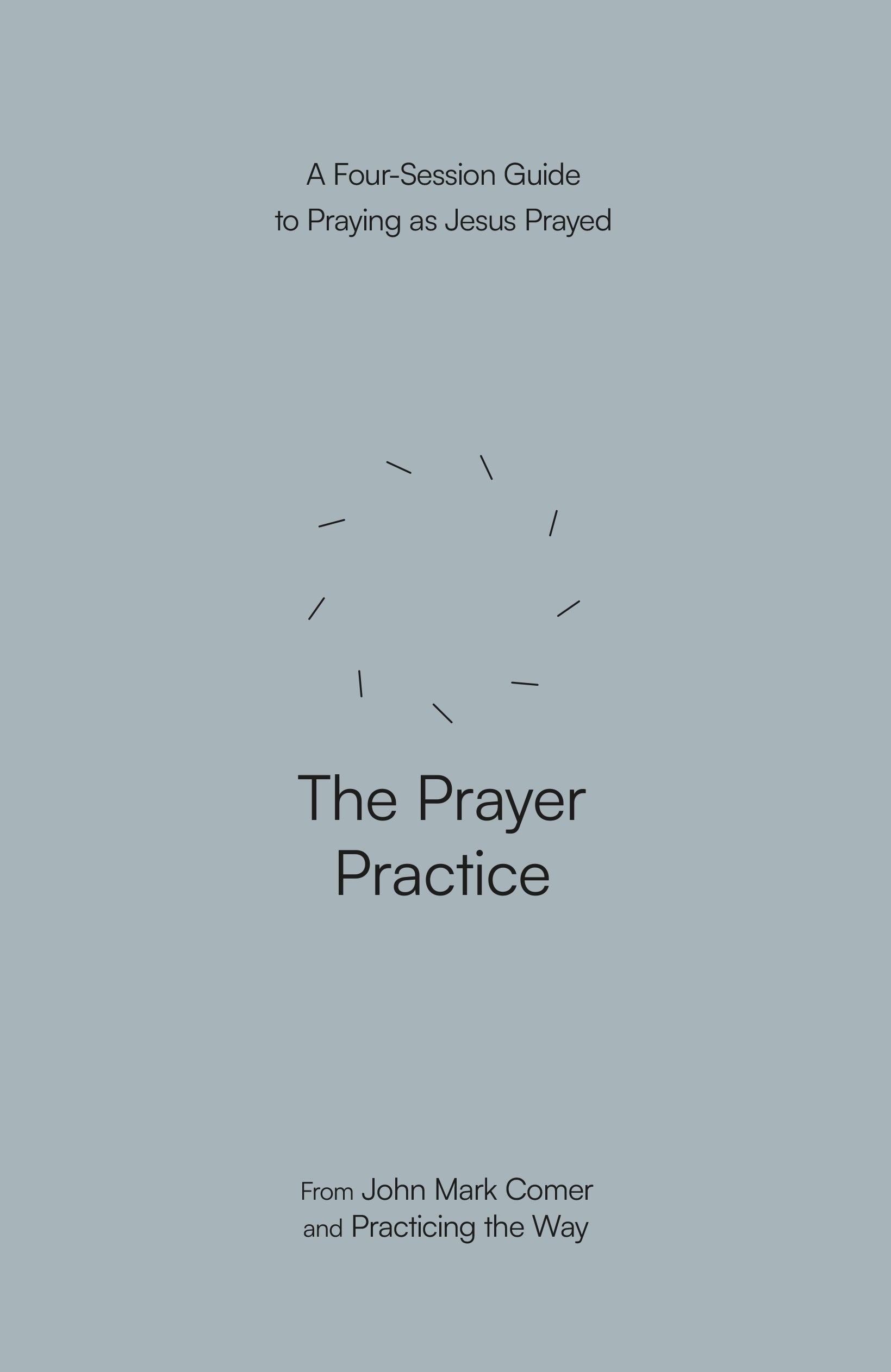 The Prayer Practice: A Four-Session Guide to Praying as Jesus Prayed (Practicing the Way Series(