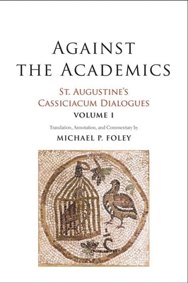 St. Augustine's Cassiciacum Dialogues: Against the Academics (Vol #01)