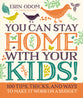 You Can Stay Home With Your Kids!: 100 Tips, Tricks, and Ways to Make It Work on a Budget
