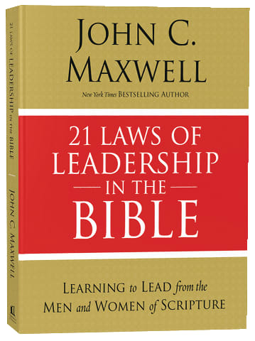 21 Laws of Leadership in the Bible: Principles of Leadership as Modeled By the Men and Women in Scripture