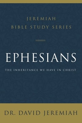Ephesians: The Inheritance We Have in Christ (David Jeremiah Bible Study Series)