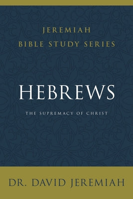 The Hebrews: Supremacy of Christ (David Jeremiah Bible Study Series)