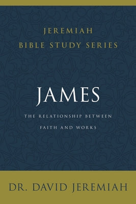 James: The Relationship Between Faith and Works (David Jeremiah Bible Study Series)