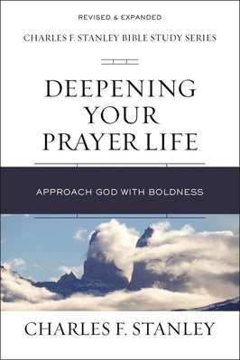Deepening Your Prayer Life: Approach God With Boldness (Charles F Stanley Bible Study Series)