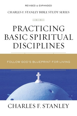 Practicing Basic Spiritual Disciplines: Follow God's Blueprint For Living (Charles F Stanley Bible Study Series)