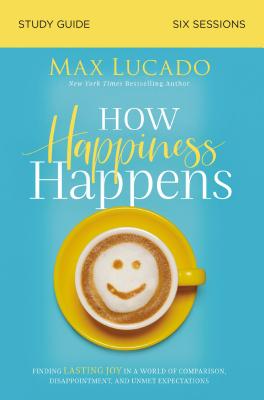 How Happiness Happens (Study Guide): Finding Lasting Joy in a World of Comparison, Disappointment, and Unmet Expectations