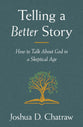Telling a Better Story: How to Talk About God in a Skeptical Age