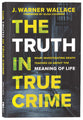 The Truth in True Crime: What Investigating Death Teaches Us About the Meaning of Life