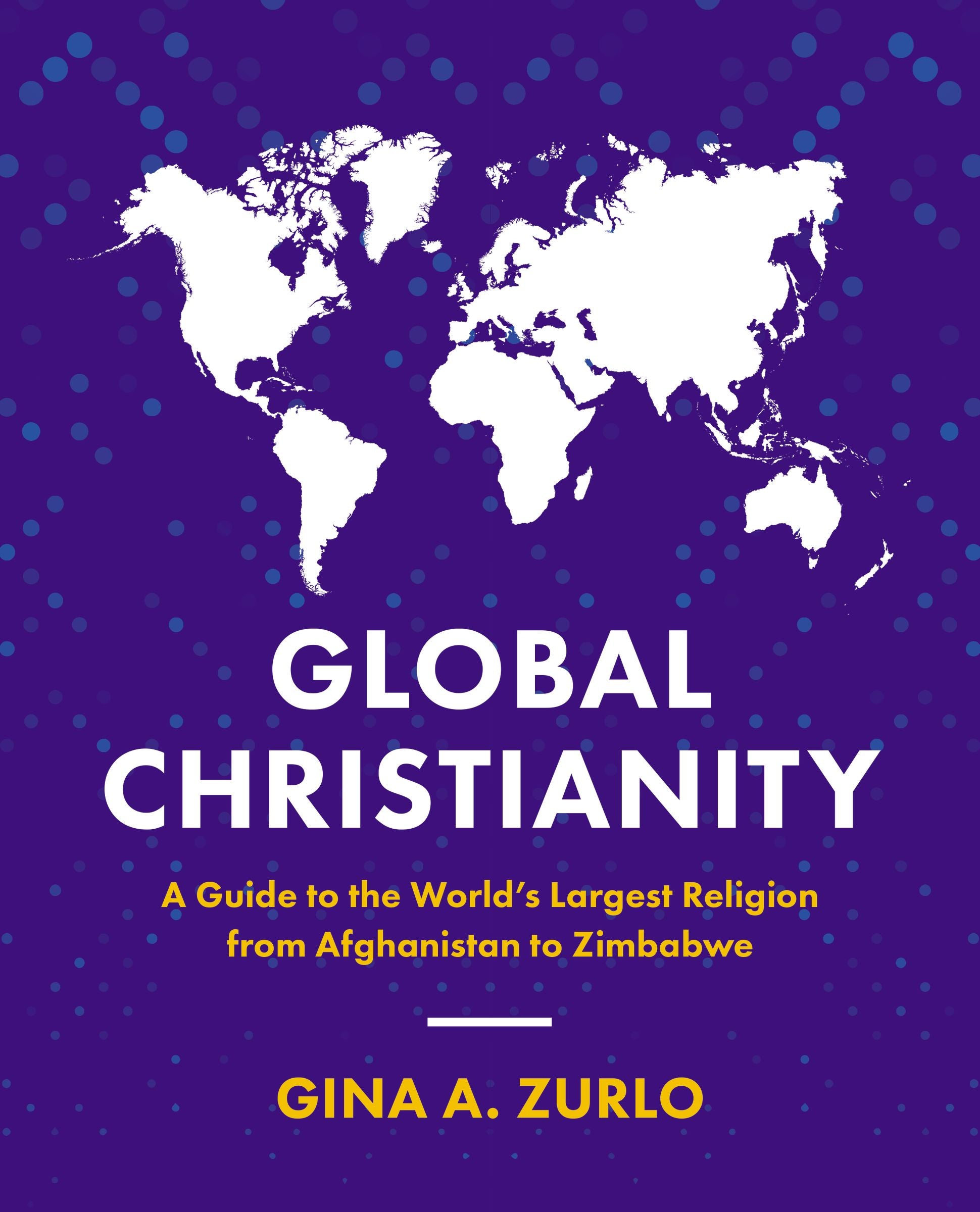 Global Christianity: A Guide to the World's Largest Religion From Afghanistan to Zimbabwe